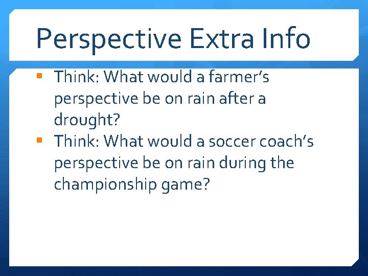 Perspective Extra Info § Think: What would a farmer’s perspective be on rain after