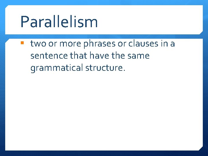 Parallelism § two or more phrases or clauses in a sentence that have the