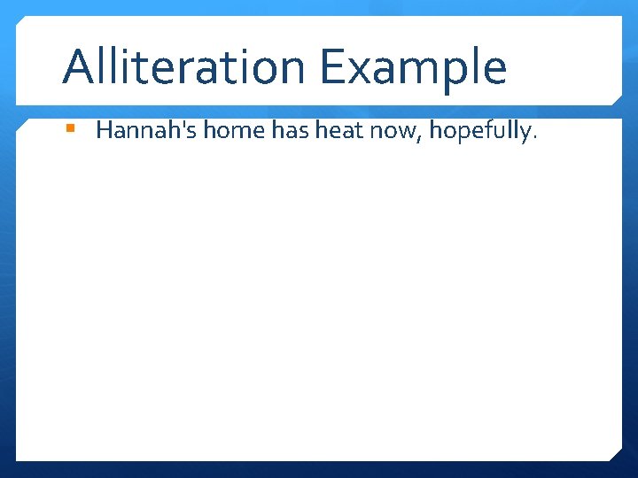 Alliteration Example § Hannah's home has heat now, hopefully. 