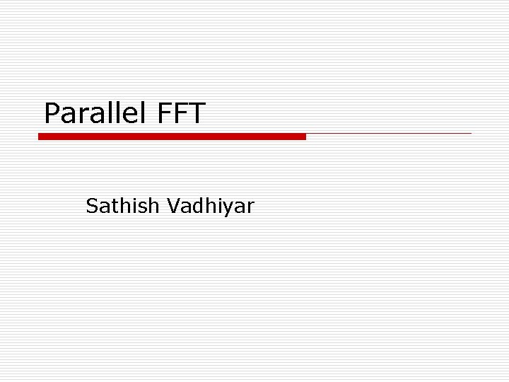 Parallel FFT Sathish Vadhiyar 