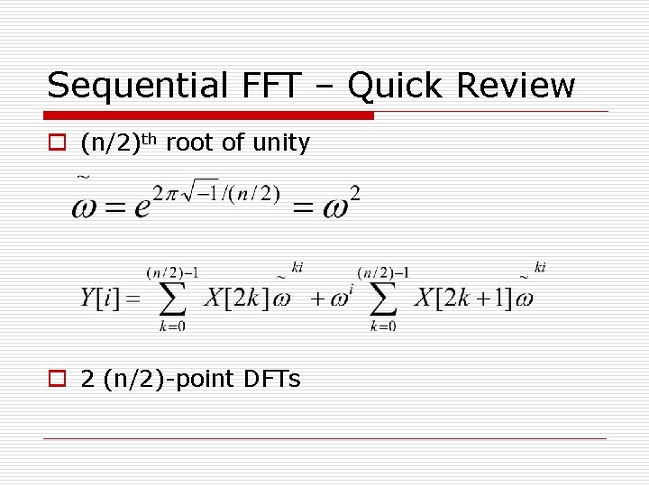 Sequential FFT – Quick Review o (n/2)th root of unity o 2 (n/2)-point DFTs