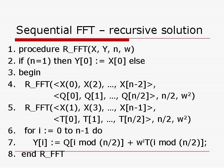 Sequential FFT – recursive solution 1. procedure R_FFT(X, Y, n, w) 2. if (n=1)