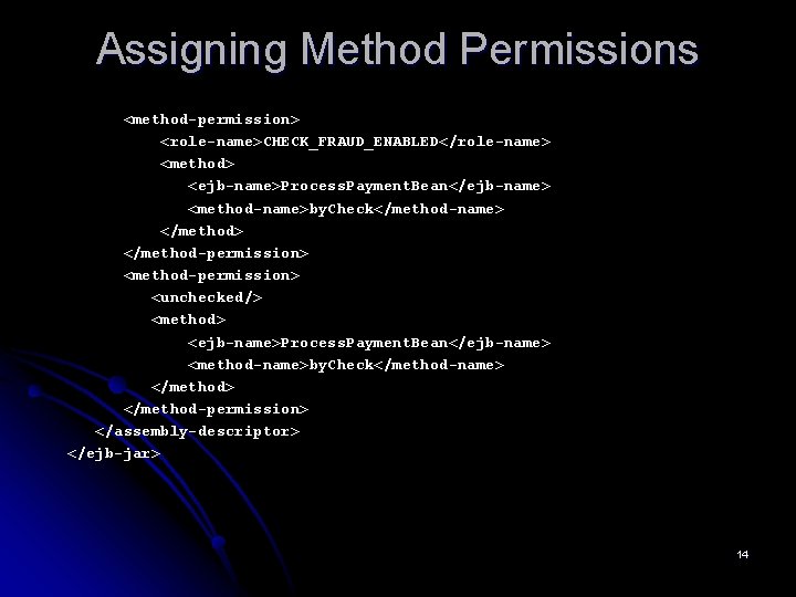 Assigning Method Permissions <method-permission> <role-name>CHECK_FRAUD_ENABLED</role-name> <method> <ejb-name>Process. Payment. Bean</ejb-name> <method-name>by. Check</method-name> </method-permission> <method-permission> <unchecked/>
