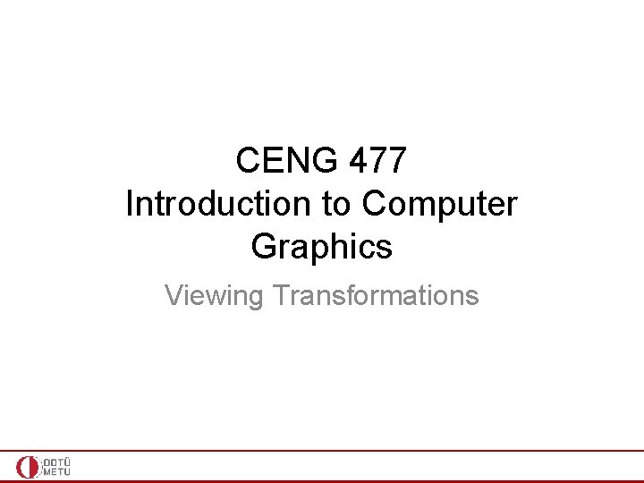 CENG 477 Introduction to Computer Graphics Viewing Transformations CENG 477 Introduction to Computer Graphics Viewing Transformations