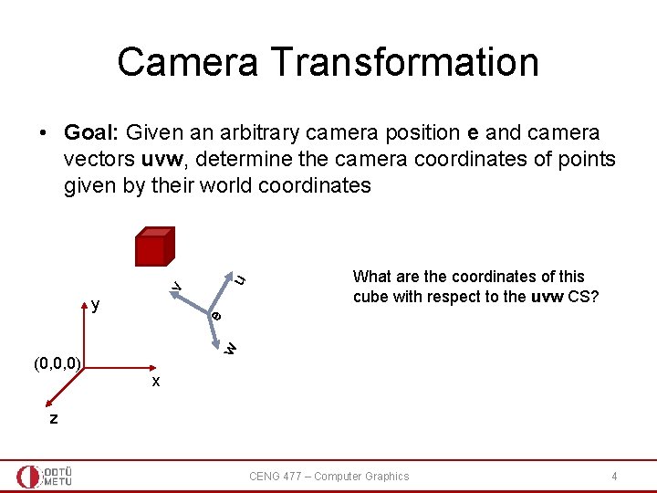 Camera Transformation v u • Goal: Given an arbitrary camera position e and camera Camera Transformation v u • Goal: Given an arbitrary camera position e and camera