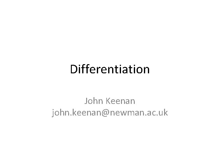 Differentiation John Keenan john. keenan@newman. ac. uk 