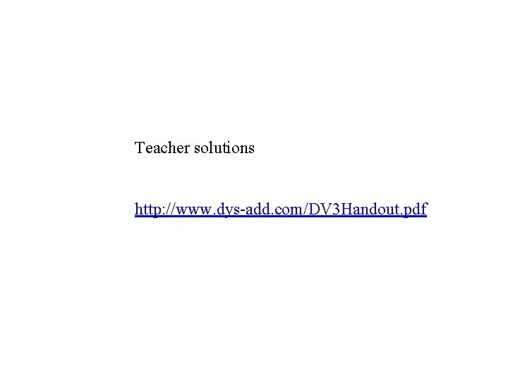 Teacher solutions http: //www. dys-add. com/DV 3 Handout. pdf 