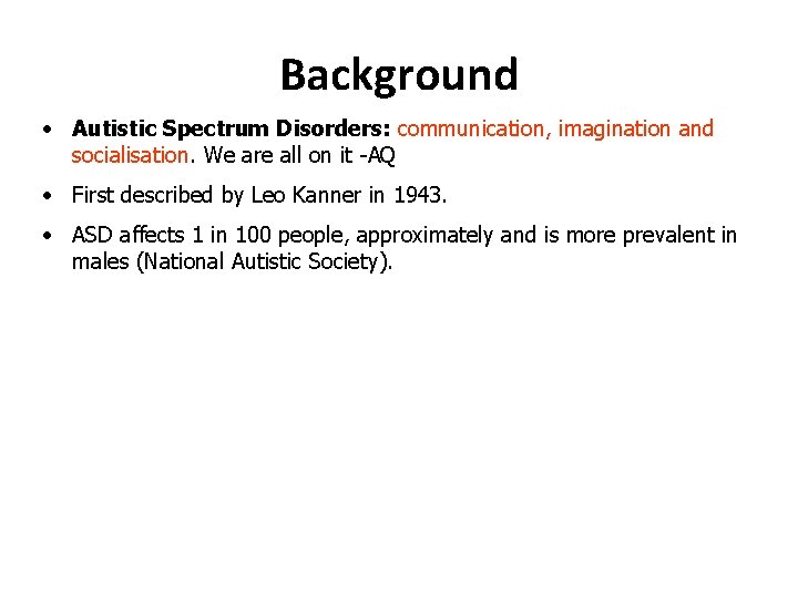 Background • Autistic Spectrum Disorders: communication, imagination and socialisation. We are all on it