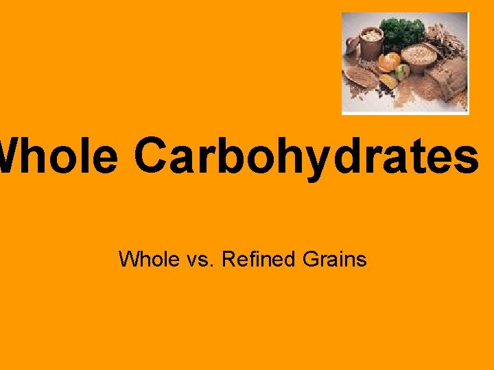 Whole Carbohydrates Whole vs. Refined Grains 