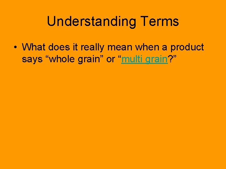 Understanding Terms • What does it really mean when a product says “whole grain”