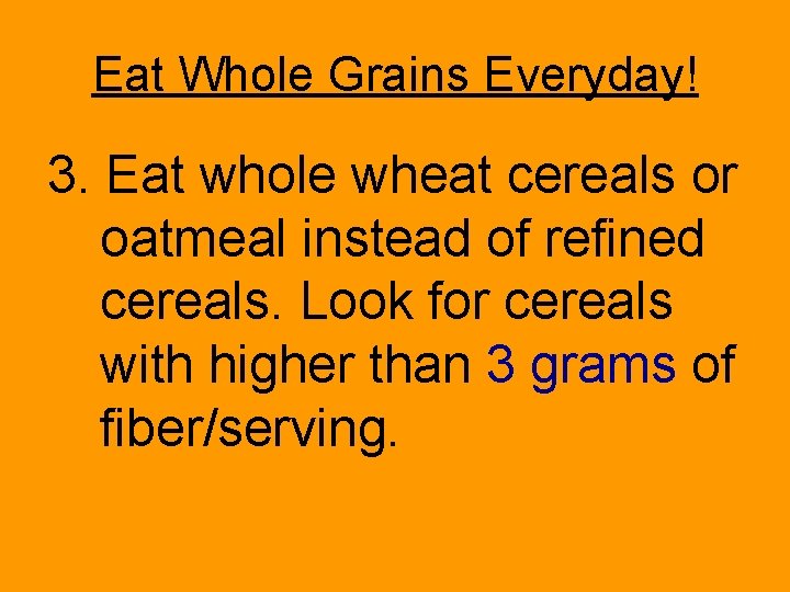 Eat Whole Grains Everyday! 3. Eat whole wheat cereals or oatmeal instead of refined