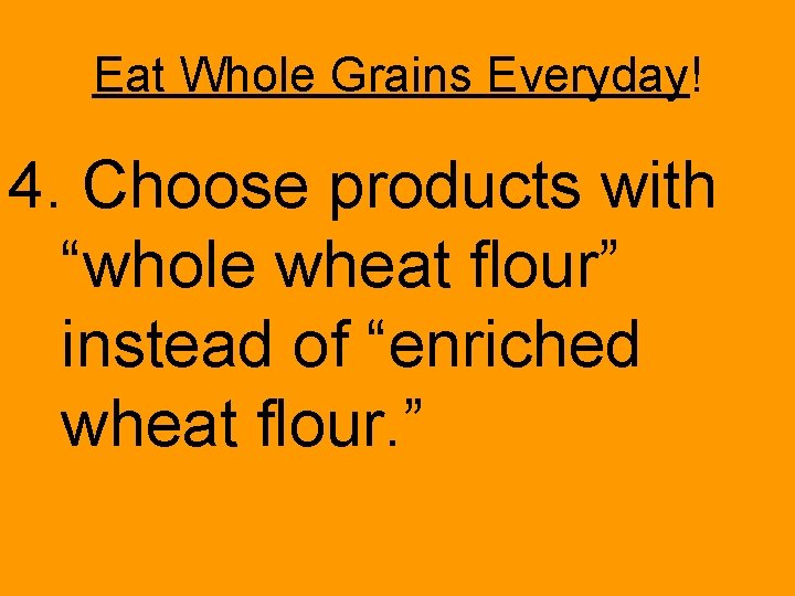 Eat Whole Grains Everyday! 4. Choose products with “whole wheat flour” instead of “enriched