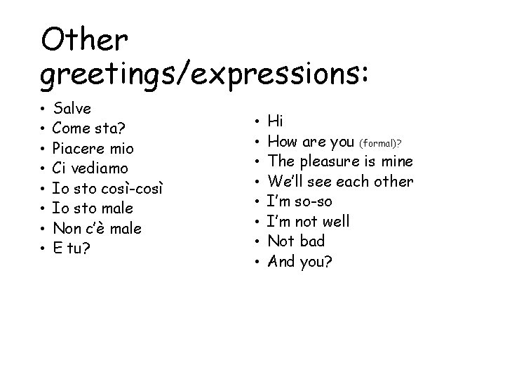 Other greetings/expressions: • • Salve Come sta? Piacere mio Ci vediamo Io sto così-così