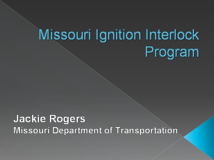 Missouri Ignition Interlock Program Jackie Rogers Missouri Department of Transportation 