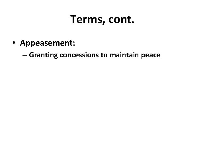 Terms, cont. • Appeasement: – Granting concessions to maintain peace 