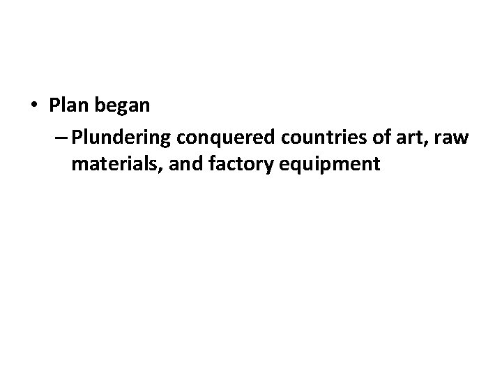  • Plan began – Plundering conquered countries of art, raw materials, and factory