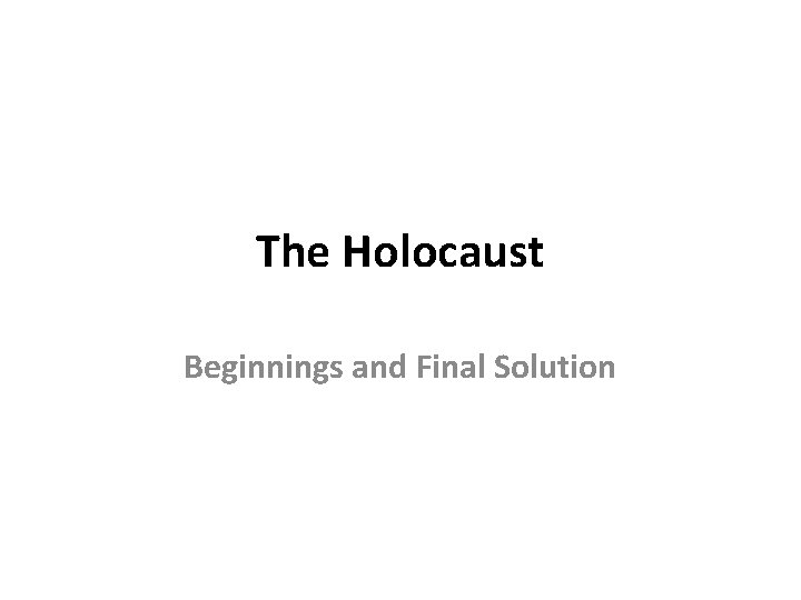 The Holocaust Beginnings and Final Solution 