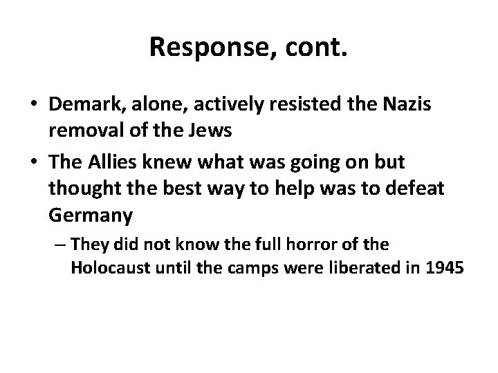 Response, cont. • Demark, alone, actively resisted the Nazis removal of the Jews •