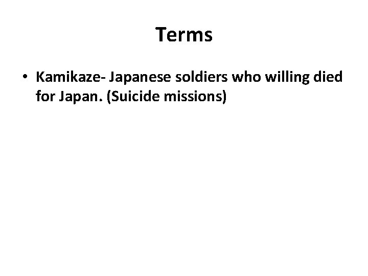 Terms • Kamikaze- Japanese soldiers who willing died for Japan. (Suicide missions) 