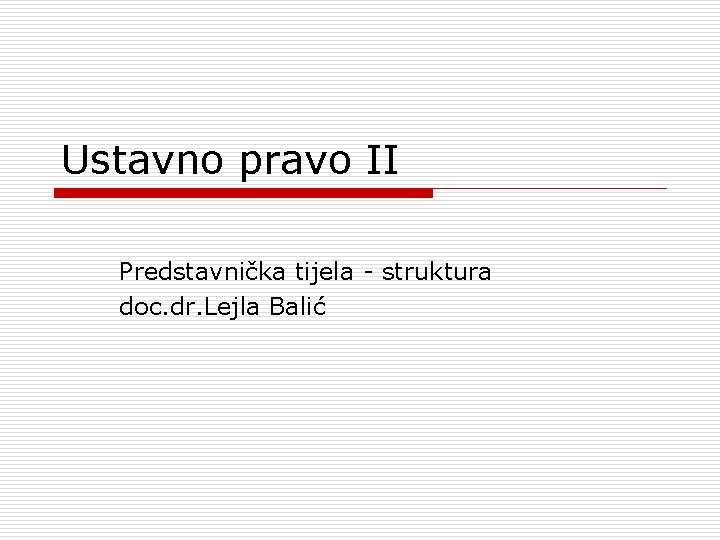 Ustavno pravo II Predstavnička tijela - struktura doc. dr. Lejla Balić 