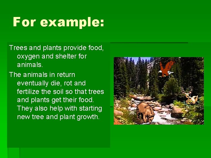 For example: Trees and plants provide food, oxygen and shelter for animals. The animals