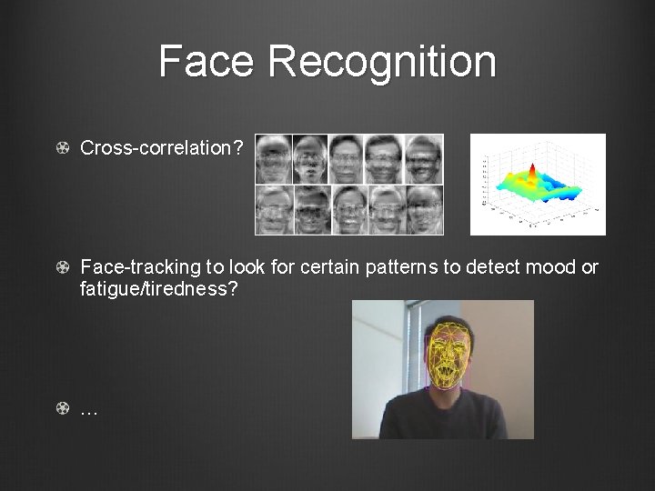 Face Recognition Cross-correlation? Face-tracking to look for certain patterns to detect mood or fatigue/tiredness?