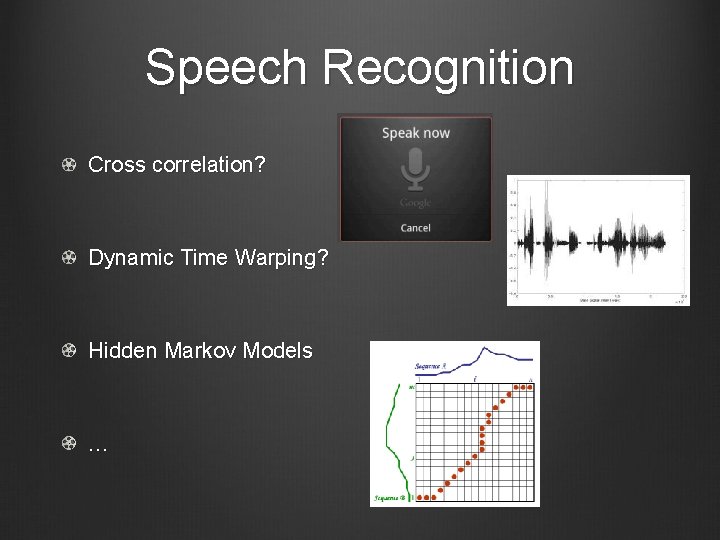 Speech Recognition Cross correlation? Dynamic Time Warping? Hidden Markov Models … 