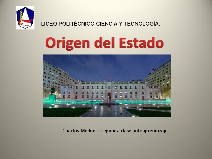 LICEO POLITÉCNICO CIENCIA Y TECNOLOGÍA. Origen del Estado Cuartos Medios – segunda clase autoaprendizaje