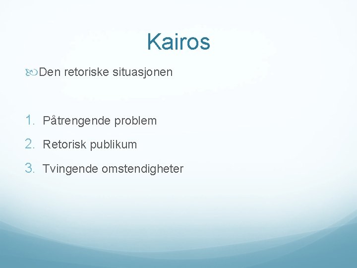 Kairos Den retoriske situasjonen 1. Påtrengende problem 2. Retorisk publikum 3. Tvingende omstendigheter 