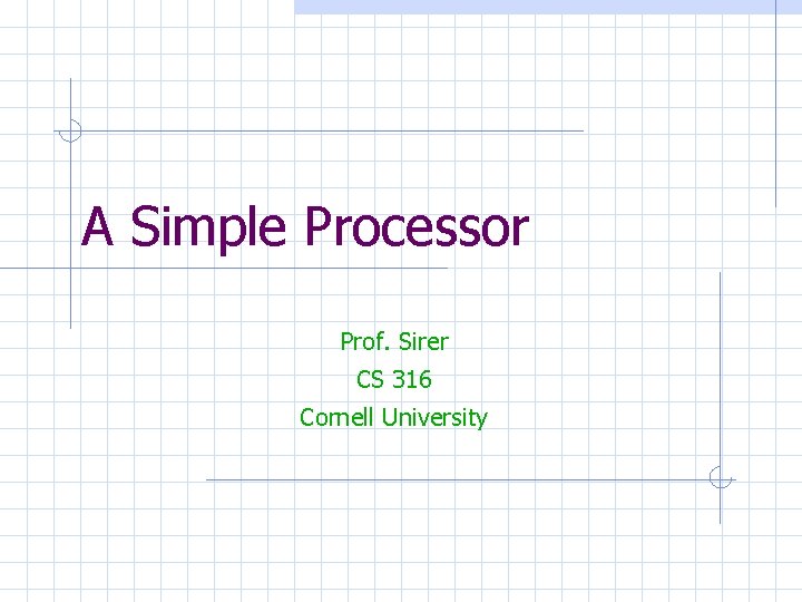 A Simple Processor Prof. Sirer CS 316 Cornell University 