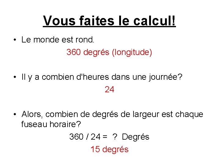 Vous faites le calcul! • Le monde est rond. 360 degrés (longitude) • Il