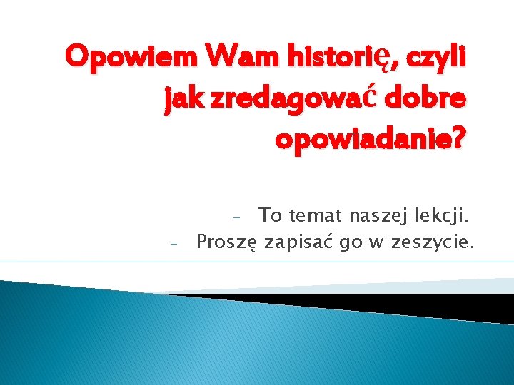 Opowiem Wam historię, czyli jak zredagować dobre opowiadanie? To temat naszej lekcji. Proszę zapisać