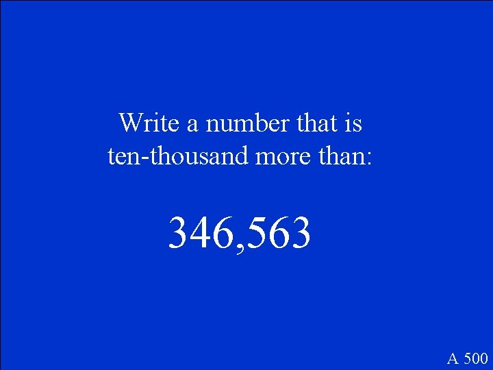 Write a number that is ten-thousand more than: 346, 563 A 500 