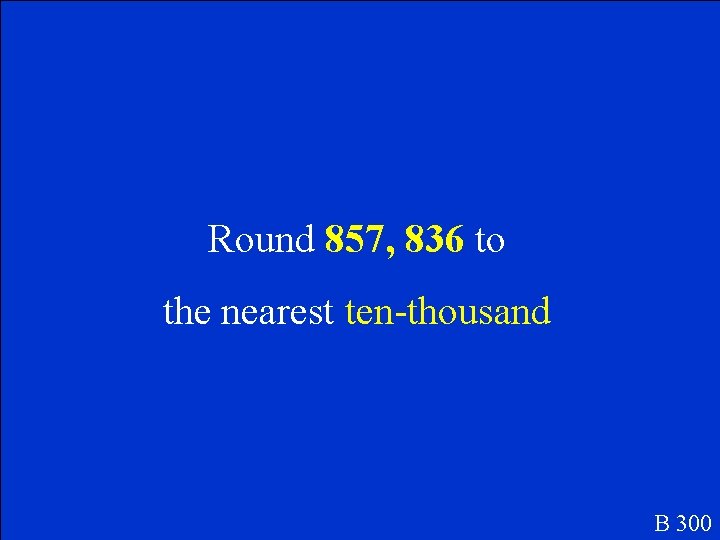 Round 857, 836 to the nearest ten-thousand B 300 