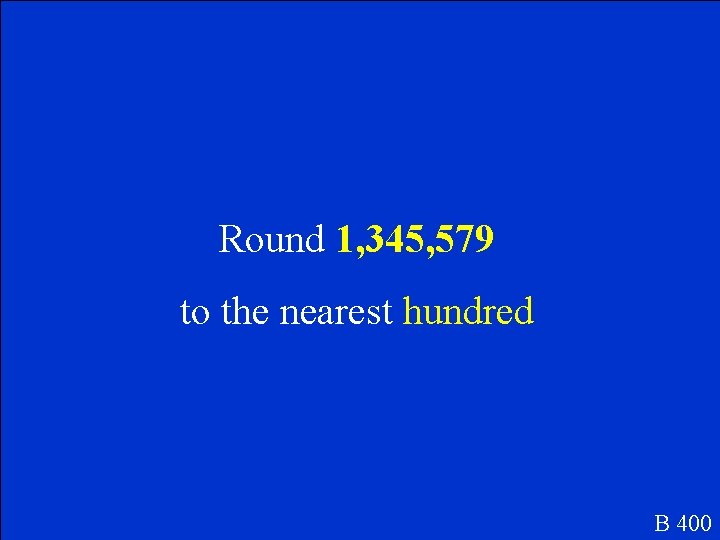 Round 1, 345, 579 to the nearest hundred B 400 