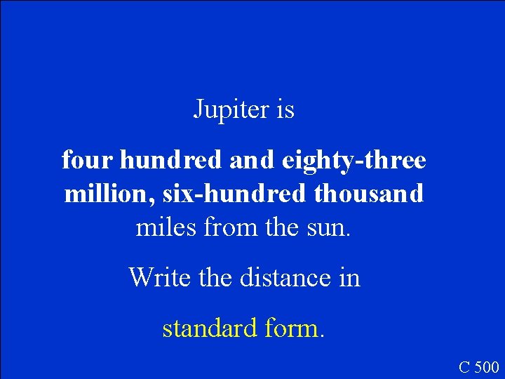 Jupiter is four hundred and eighty-three million, six-hundred thousand miles from the sun. Write