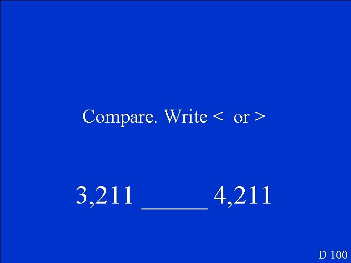 Compare. Write < or > 3, 211 _____ 4, 211 D 100 