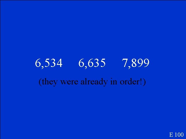 6, 534 6, 635 7, 899 (they were already in order!) E 100 