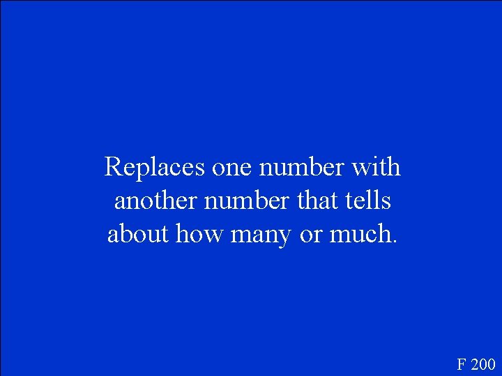 Replaces one number with another number that tells about how many or much. F