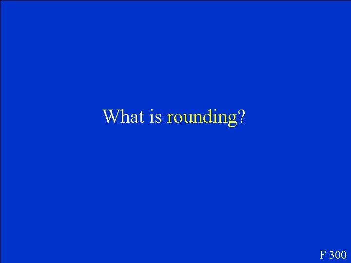 What is rounding? F 300 