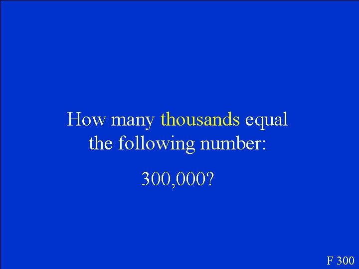 How many thousands equal the following number: 300, 000? F 300 