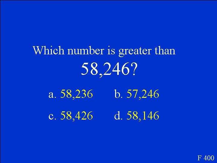 Which number is greater than 58, 246? a. 58, 236 b. 57, 246 c.