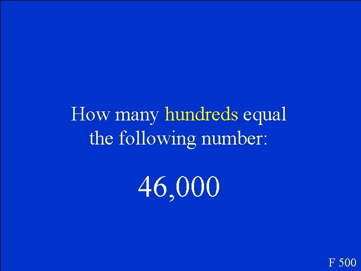 How many hundreds equal the following number: 46, 000 F 500 