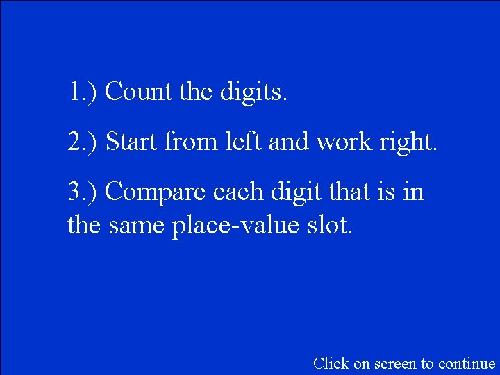 1. ) Count the digits. 2. ) Start from left and work right. 3.