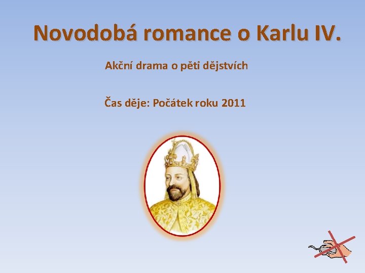 Novodobá romance o Karlu IV. Akční drama o pěti dějstvích Čas děje: Počátek roku