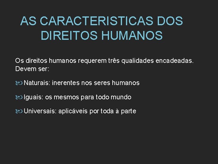 AS CARACTERISTICAS DOS DIREITOS HUMANOS Os direitos humanos requerem três qualidades encadeadas. Devem ser: