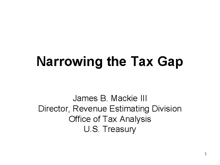 Narrowing the Tax Gap James B. Mackie III Director, Revenue Estimating Division Office of