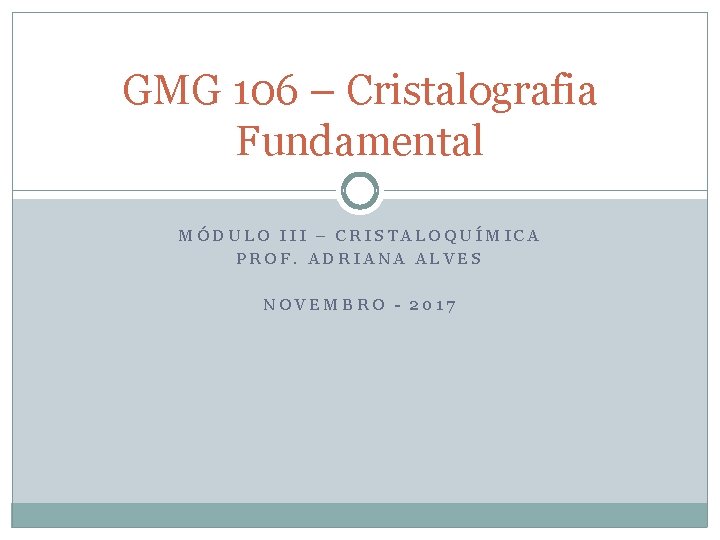 GMG 106 – Cristalografia Fundamental MÓDULO III – CRISTALOQUÍMICA PROF. ADRIANA ALVES NOVEMBRO -