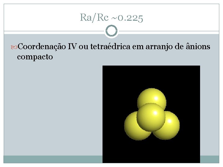 Ra/Rc ~0. 225 Coordenação IV ou tetraédrica em arranjo de ânions compacto 