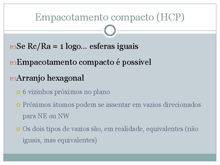 Empacotamento compacto (HCP) Se Rc/Ra = 1 logo… esferas iguais Empacotamento compacto é possivel